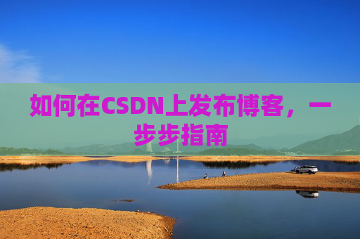 如何在CSDN上发布博客,一步步指南